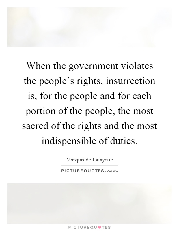 When the government violates the people's rights, insurrection is, for the people and for each portion of the people, the most sacred of the rights and the most indispensible of duties Picture Quote #1