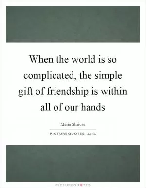 When the world is so complicated, the simple gift of friendship is within all of our hands Picture Quote #1