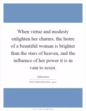 When virtue and modesty enlighten her charms, the lustre of a beautiful woman is brighter than the stars of heaven, and the influence of her power it is in vain to resist Picture Quote #1