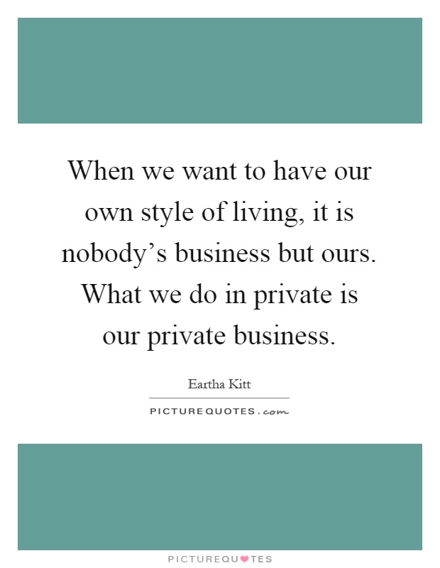 When we want to have our own style of living, it is nobody's business but ours. What we do in private is our private business Picture Quote #1