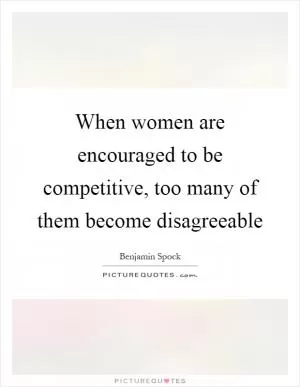 When women are encouraged to be competitive, too many of them become disagreeable Picture Quote #1