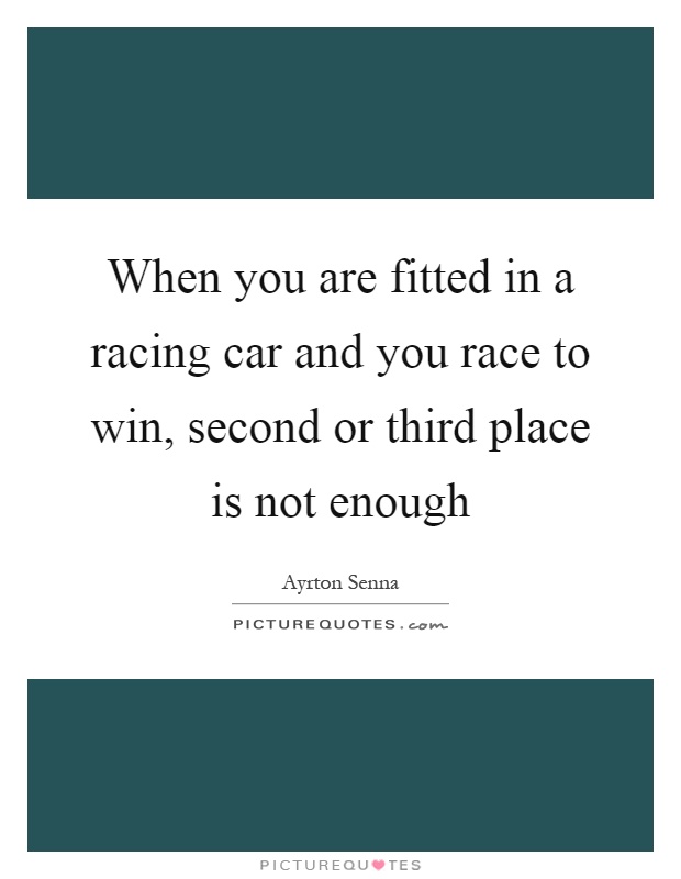 When you are fitted in a racing car and you race to win, second or third place is not enough Picture Quote #1