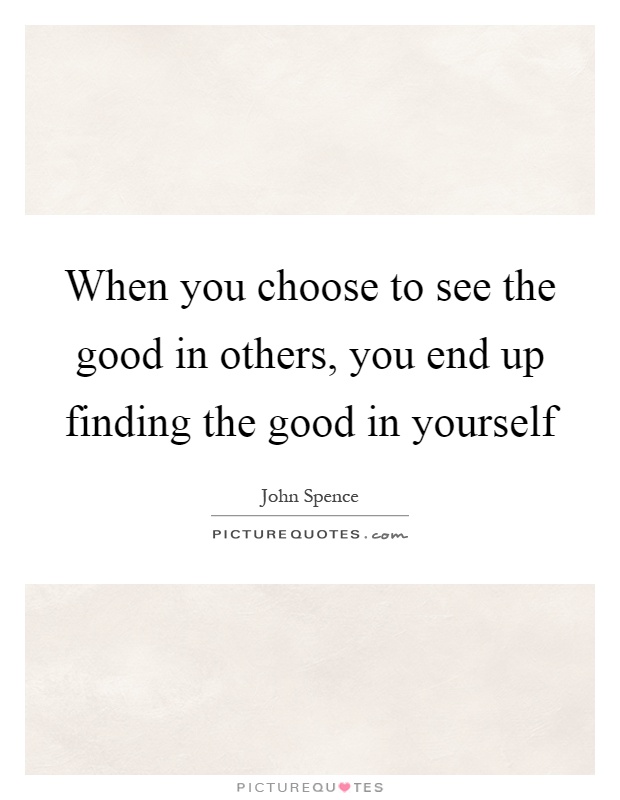 When you choose to see the good in others, you end up finding the good in yourself Picture Quote #1
