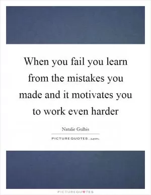 When you fail you learn from the mistakes you made and it motivates you to work even harder Picture Quote #1