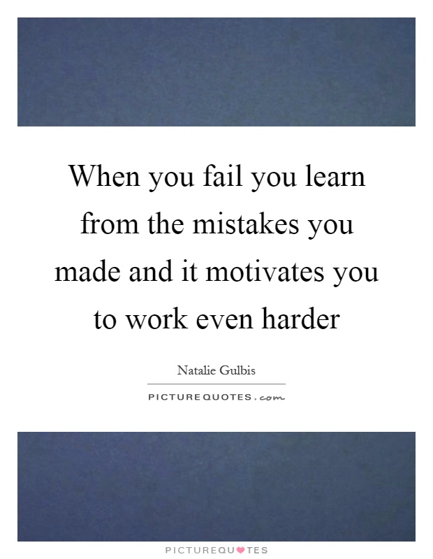 When you fail you learn from the mistakes you made and it motivates you to work even harder Picture Quote #1