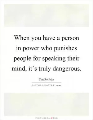 When you have a person in power who punishes people for speaking their mind, it’s truly dangerous Picture Quote #1