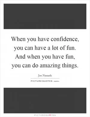 When you have confidence, you can have a lot of fun. And when you have fun, you can do amazing things Picture Quote #1