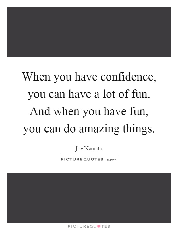 When you have confidence, you can have a lot of fun. And when you have fun, you can do amazing things Picture Quote #1