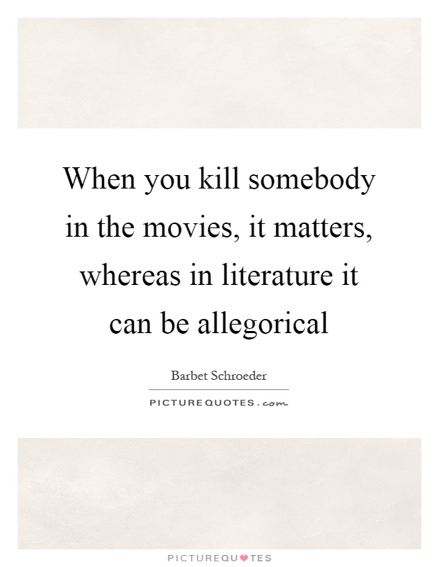 When you kill somebody in the movies, it matters, whereas in literature it can be allegorical Picture Quote #1