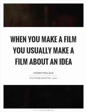 When you make a film you usually make a film about an idea Picture Quote #1