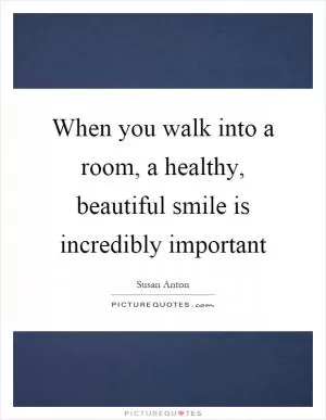 When you walk into a room, a healthy, beautiful smile is incredibly important Picture Quote #1