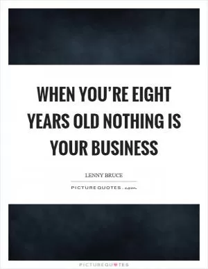 When you’re eight years old nothing is your business Picture Quote #1