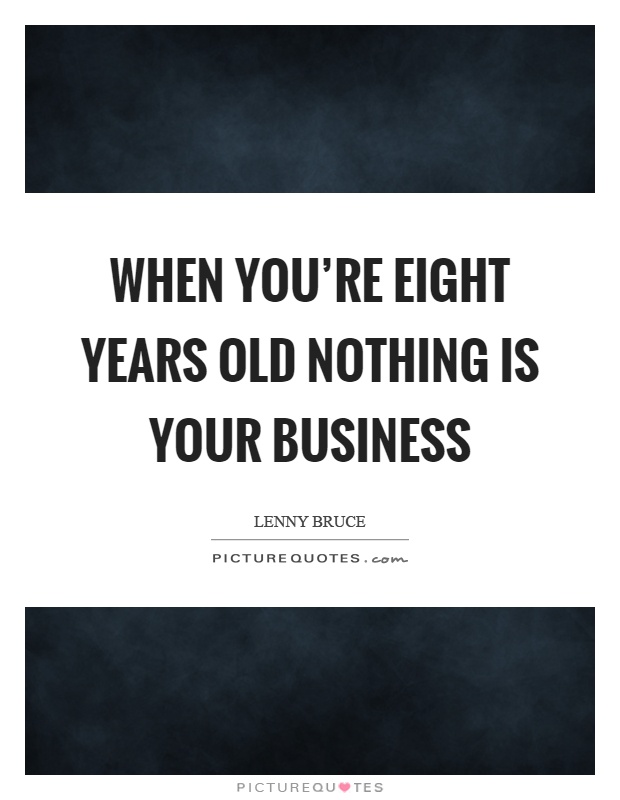When you're eight years old nothing is your business Picture Quote #1