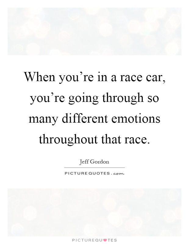 When you're in a race car, you're going through so many different emotions throughout that race Picture Quote #1
