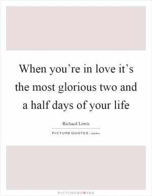 When you’re in love it’s the most glorious two and a half days of your life Picture Quote #1