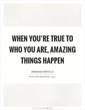 When you’re true to who you are, amazing things happen Picture Quote #1