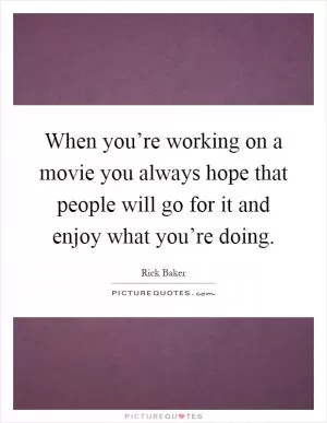 When you’re working on a movie you always hope that people will go for it and enjoy what you’re doing Picture Quote #1