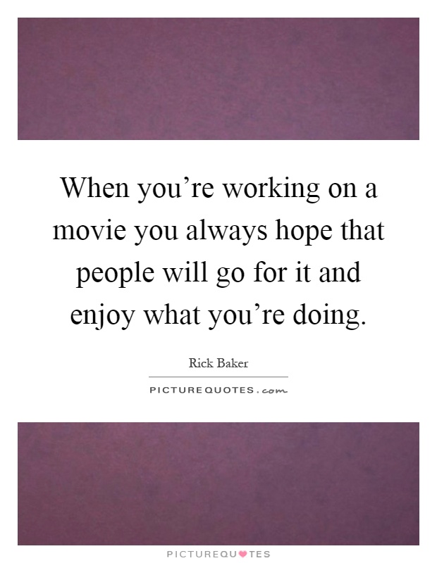 When you're working on a movie you always hope that people will go for it and enjoy what you're doing Picture Quote #1