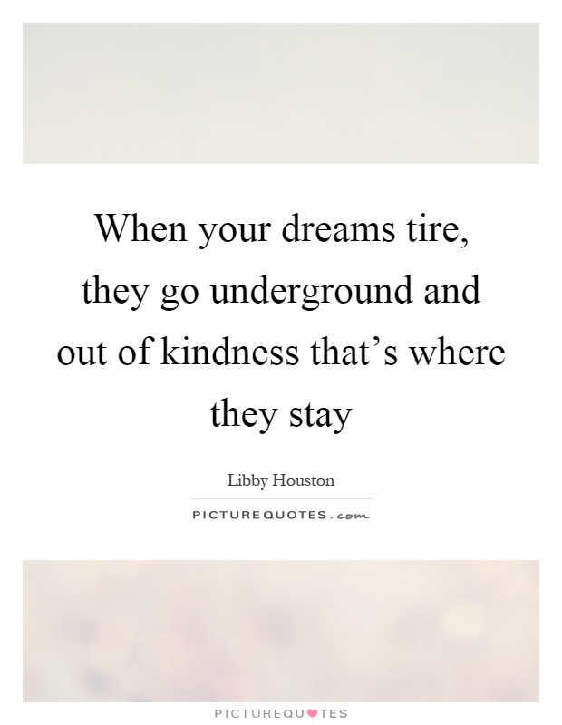 When your dreams tire, they go underground and out of kindness that's where they stay Picture Quote #1