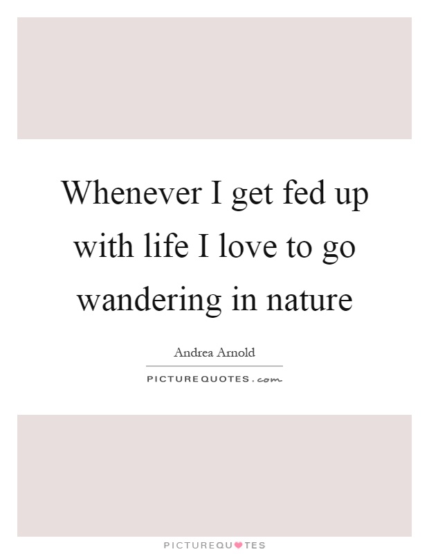 Whenever I get fed up with life I love to go wandering in nature Picture Quote #1