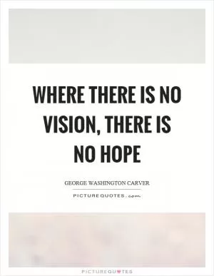 Where there is no vision, there is no hope Picture Quote #1