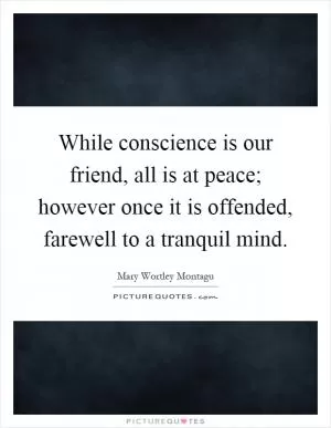 While conscience is our friend, all is at peace; however once it is offended, farewell to a tranquil mind Picture Quote #1
