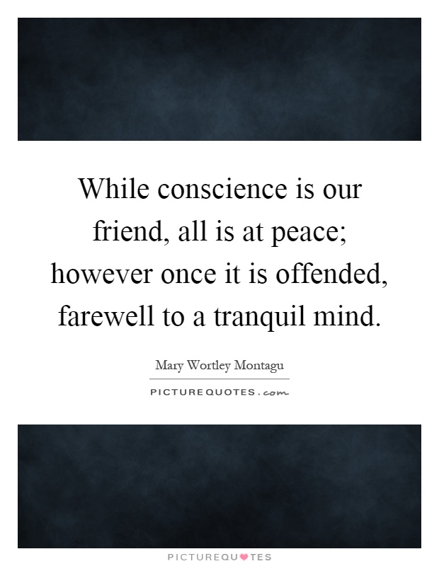 While conscience is our friend, all is at peace; however once it is offended, farewell to a tranquil mind Picture Quote #1
