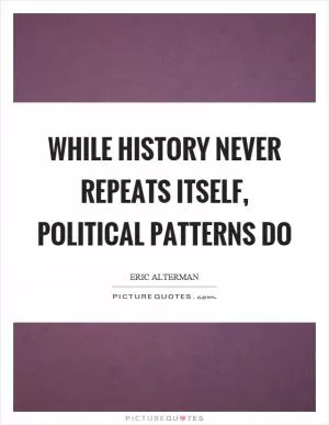 While history never repeats itself, political patterns do Picture Quote #1