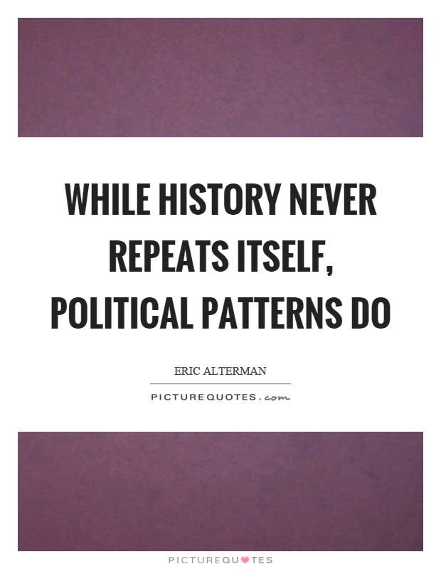 While history never repeats itself, political patterns do Picture Quote #1
