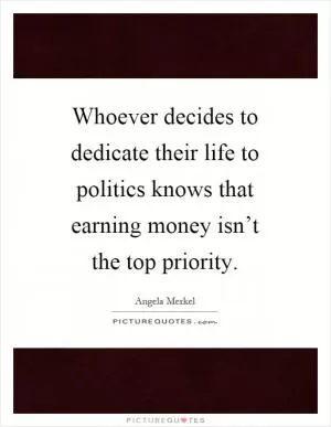 Whoever decides to dedicate their life to politics knows that earning money isn’t the top priority Picture Quote #1