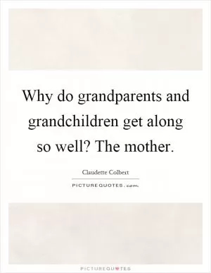 Why do grandparents and grandchildren get along so well? The mother Picture Quote #1