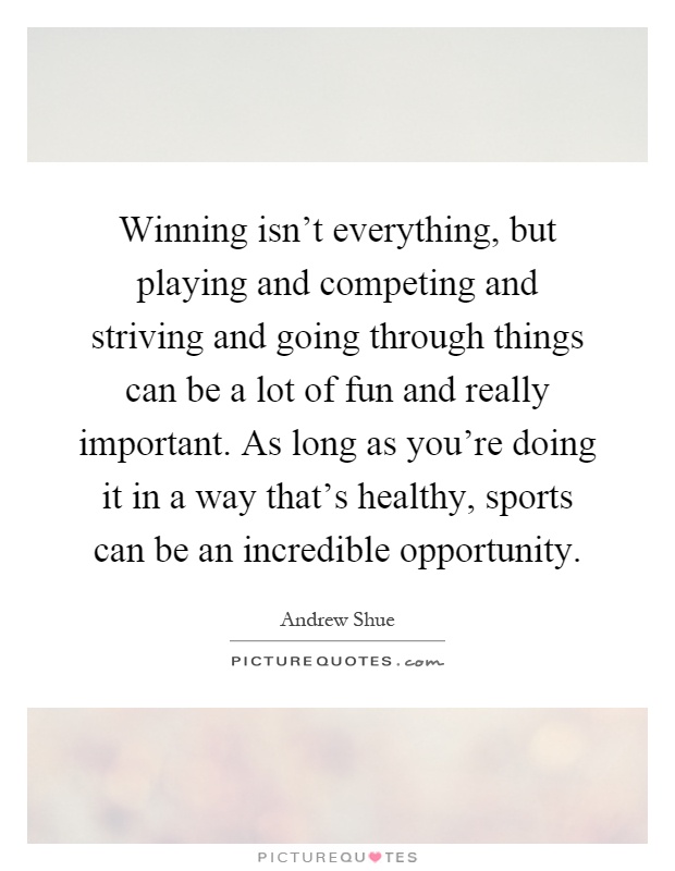 Winning isn't everything, but playing and competing and striving and going through things can be a lot of fun and really important. As long as you're doing it in a way that's healthy, sports can be an incredible opportunity Picture Quote #1