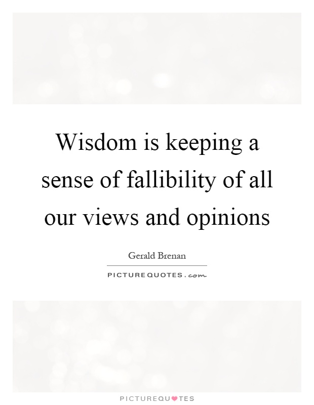 Wisdom is keeping a sense of fallibility of all our views and opinions Picture Quote #1