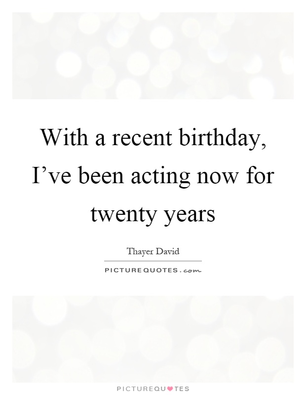 With a recent birthday, I've been acting now for twenty years Picture Quote #1