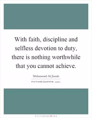 With faith, discipline and selfless devotion to duty, there is nothing worthwhile that you cannot achieve Picture Quote #1