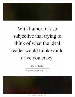 With humor, it’s so subjective that trying to think of what the ideal reader would think would drive you crazy Picture Quote #1