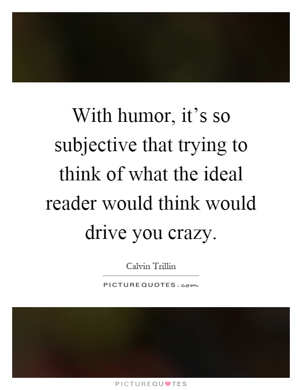 With humor, it's so subjective that trying to think of what the ideal reader would think would drive you crazy Picture Quote #1