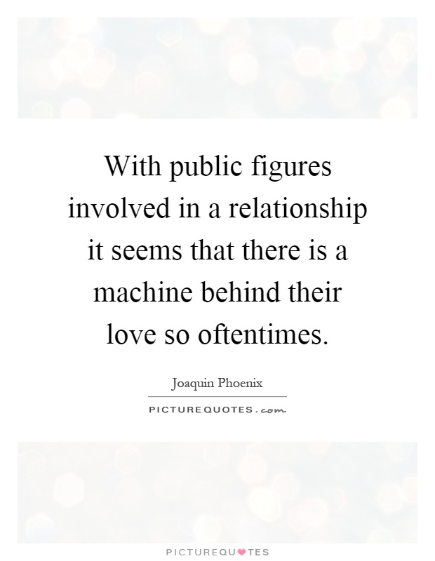 With public figures involved in a relationship it seems that there is a machine behind their love so oftentimes Picture Quote #1