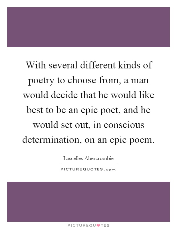 With several different kinds of poetry to choose from, a man would decide that he would like best to be an epic poet, and he would set out, in conscious determination, on an epic poem Picture Quote #1