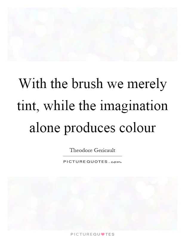 With the brush we merely tint, while the imagination alone produces colour Picture Quote #1