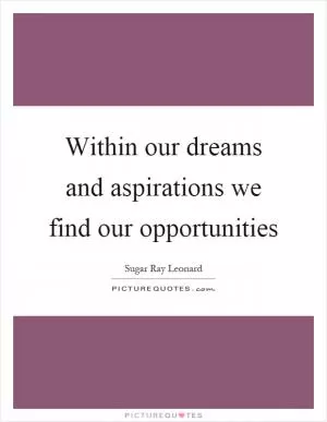 Within our dreams and aspirations we find our opportunities Picture Quote #1