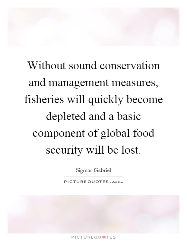 Without sound conservation and management measures, fisheries will quickly become depleted and a basic component of global food security will be lost Picture Quote #1
