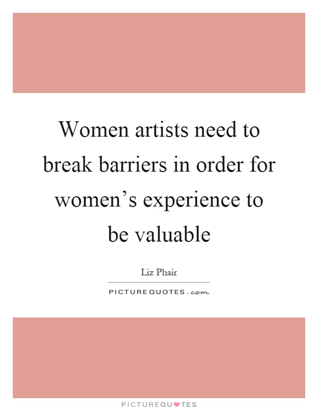 Women artists need to break barriers in order for women's experience to be valuable Picture Quote #1