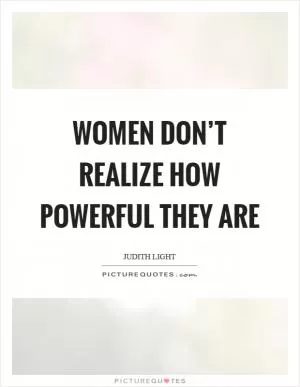 Women don’t realize how powerful they are Picture Quote #1