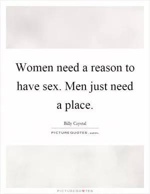 Women need a reason to have sex. Men just need a place Picture Quote #1