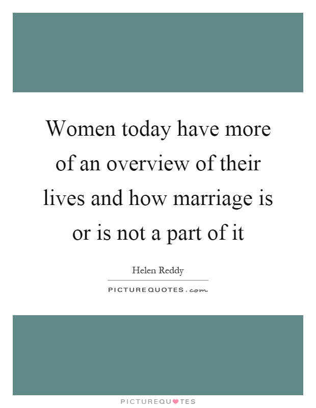 Women today have more of an overview of their lives and how marriage is or is not a part of it Picture Quote #1