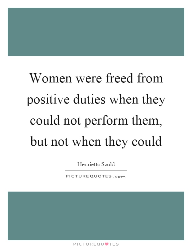 Women were freed from positive duties when they could not perform them, but not when they could Picture Quote #1