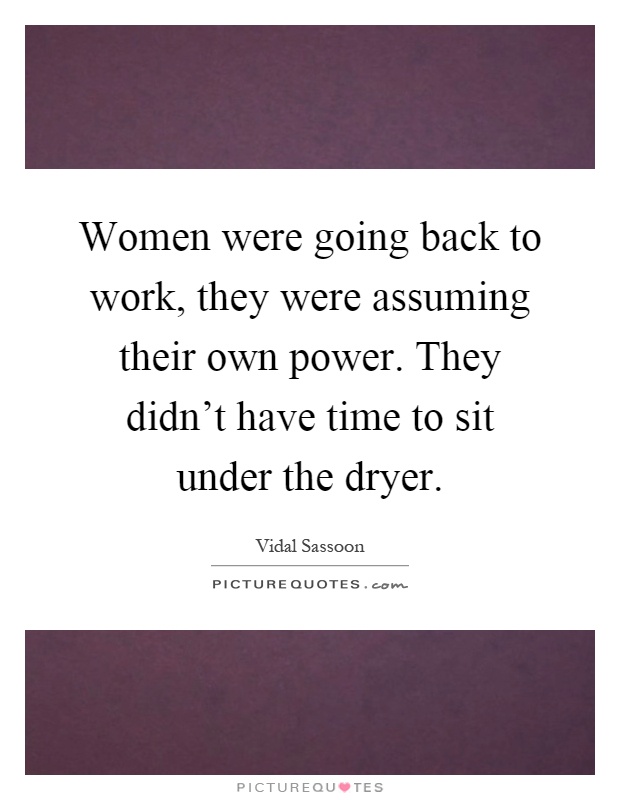 Women were going back to work, they were assuming their own power. They didn't have time to sit under the dryer Picture Quote #1