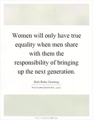 Women will only have true equality when men share with them the responsibility of bringing up the next generation Picture Quote #1