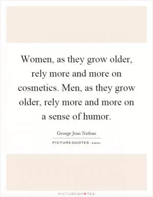 Women, as they grow older, rely more and more on cosmetics. Men, as they grow older, rely more and more on a sense of humor Picture Quote #1